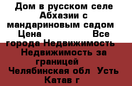 Дом в русском селе Абхазии с мандариновым садом › Цена ­ 1 000 000 - Все города Недвижимость » Недвижимость за границей   . Челябинская обл.,Усть-Катав г.